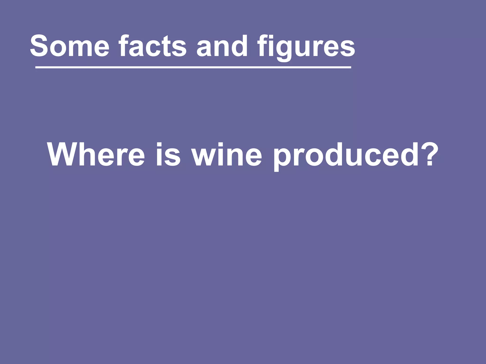 Some facts and figures


 Where is wine produced?
 