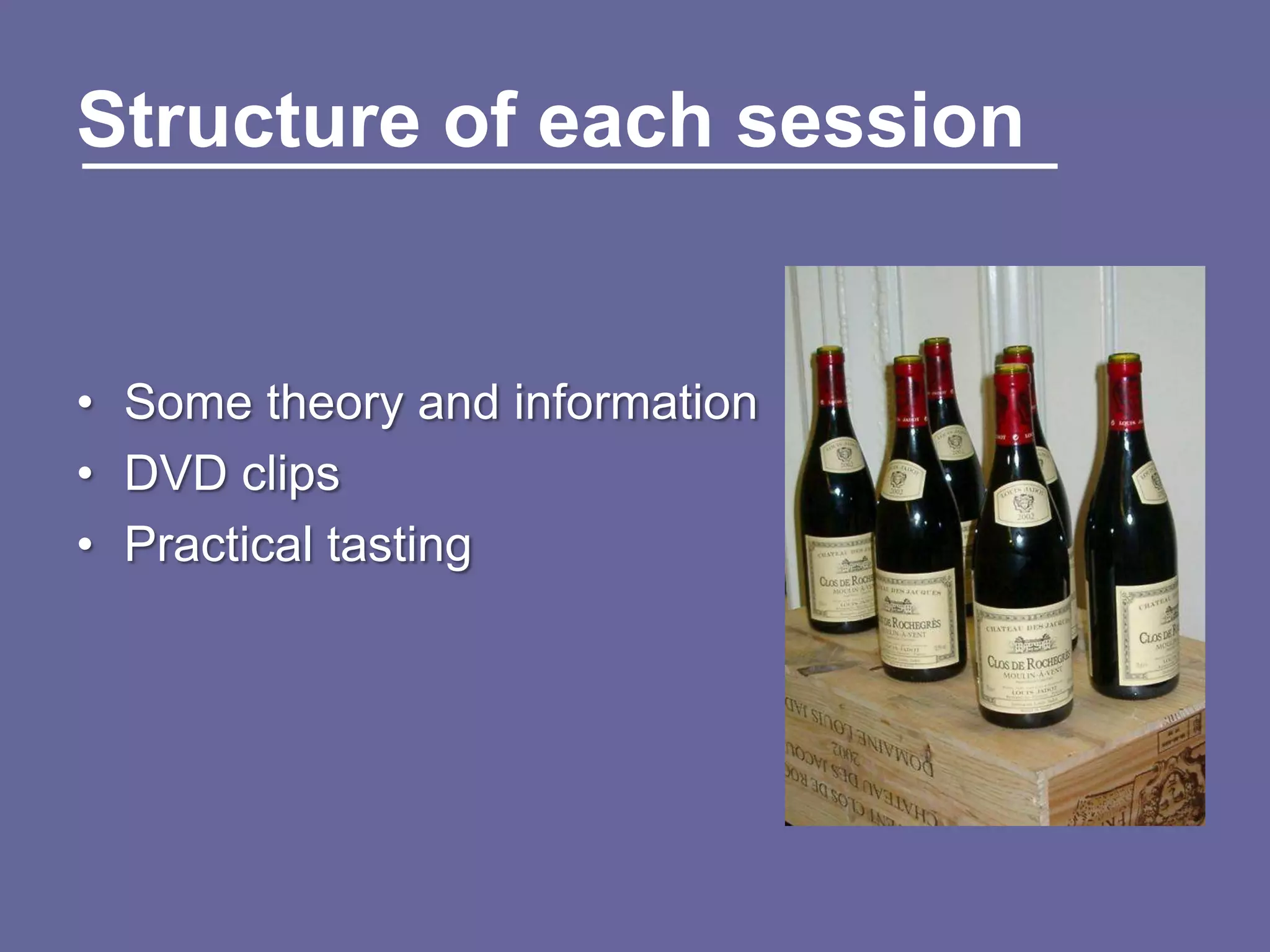 Structure of each session


• Some theory and information
• DVD clips
• Practical tasting
 