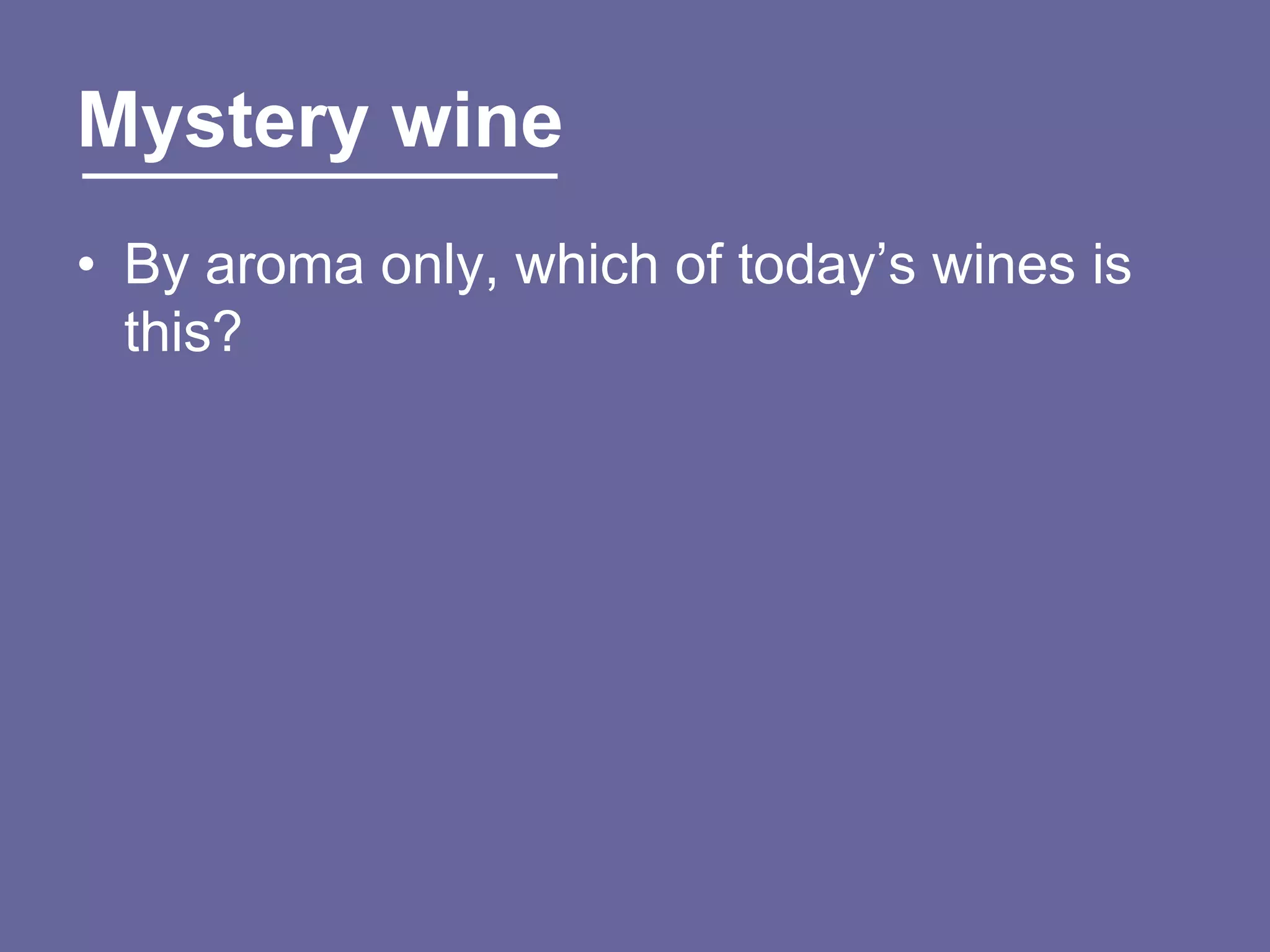 Mystery wine
• By aroma only, which of today‟s wines is
  this?
 