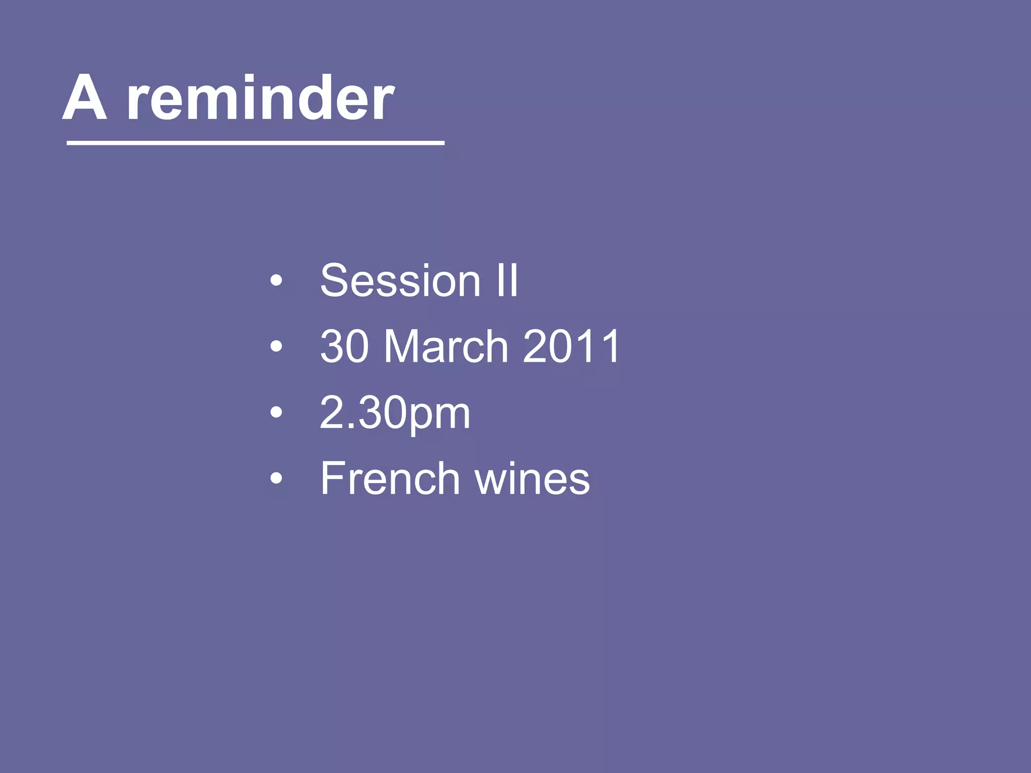 A reminder

      •   Session II
      •   30 March 2011
      •   2.30pm
      •   French wines
 