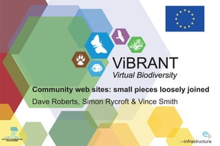 ViBRANT
                                          Virtual Biodiversity
                    Community web sites: small pieces loosely joined
                    Dave Roberts, Simon Rycroft & Vince Smith



SEVENTH FRAMEWORK
    PROGRAMME
                                                                 -infrastructure
 
