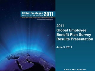2011 Global Employee Benefit Plan Survey Results Presentation  June 9, 2011  EMPLOYEE  BENEFIT  SOLUTIONS,  INC. 