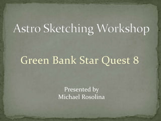 Astro Sketching Workshop Green Bank Star Quest 8 Presented by Michael Rosolina 