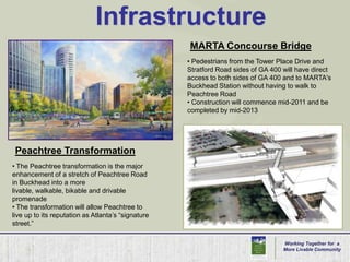 InfrastructureMARTA Concourse Bridge Pedestrians from the Tower Place Drive and Stratford Road sides of GA 400 will have direct access to both sides of GA 400 and to MARTA's Buckhead Station without having to walk to Peachtree Road