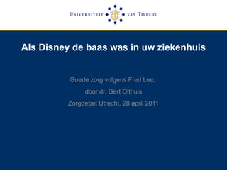 Als Disney de baas was in uw ziekenhuis Goede zorg volgens Fred Lee,  door dr. Gert Olthuis Zorgdebat Utrecht, 28 april 2011 