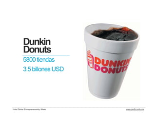 Dunkin
          Donuts
          5800 tiendas
          3.5 billones USD




Hola Global Entrepreneurship Week   www.cedim.edu.mx
 