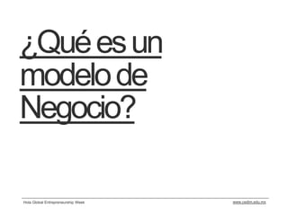 ¿Qué es un
modelo de
Negocio?

Hola Global Entrepreneurship Week   www.cedim.edu.mx
 