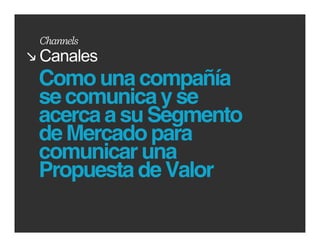 Channels
Canales
Como una compañía
se comunica y se
acerca a su Segmento
de Mercado para
comunicar una
Propuesta de Valor

                       www.cedim.edu.mx
 