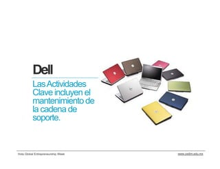 Dell
          Las Actividades
          Clave incluyen el
          mantenimiento de
          la cadena de
          soporte.


Hola Global Entrepreneurship Week   www.cedim.edu.mx
 