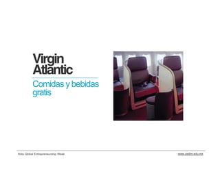 Virgin
          Atlantic
          Comidas y bebidas
          gratis




Hola Global Entrepreneurship Week   www.cedim.edu.mx
 