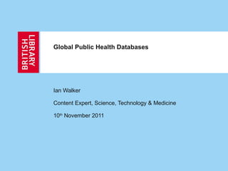 Global Public Health Databases




Ian Walker

Content Expert, Science, Technology & Medicine

10th November 2011
 