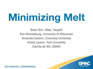 Minimizing Melt
          Brian Wm. Niles, TargetX
  Erin Nickelsburg, University of Wisconsin
   Amanda Carlson, Columbia University
        Krista Larson, York University
            Camila de Wit, GMAC
 