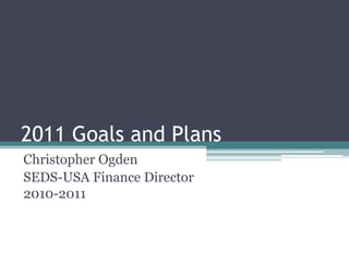 2011 Goals and Plans Christopher Ogden SEDS-USA Finance Director 2010-2011 