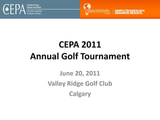 CEPA 2011Annual Golf Tournament June 20, 2011 Valley Ridge Golf Club Calgary 