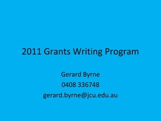 2011 Grants Writing Program
Gerard Byrne
0408 336748
gerard.byrne@jcu.edu.au
 