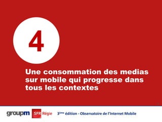 4
Une consommation des medias
sur mobile qui progresse dans
tous les contextes
                                                          28




       3ème édition - Observatoire de l’Internet Mobile
 