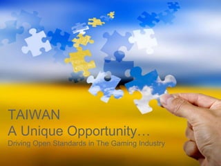 TAIWAN
A Unique Opportunity…
Driving Open Standards in The Gaming Industry
 