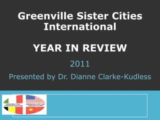 Greenville Sister Cities International YEAR IN REVIEW 2011 Presented by Dr. Dianne Clarke-Kudless 