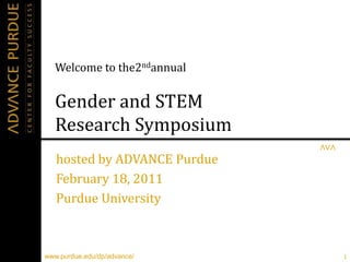 Welcome to the2ndannualGender and STEM Research Symposium hosted by ADVANCE Purdue February 18, 2011 Purdue University 