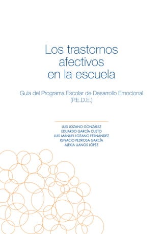 Los trastornos
afectivos
en la escuela
Guía del Programa Escolar de Desarrollo Emocional
(P.E.D.E.)
LUIS LOZANO GONZÁLEZ
EDUARDO GARCÍA CUETO
LUIS MANUEL LOZANO FERNÁNDEZ
IGNACIO PEDROSA GARCÍA
ALEXIA LLANOS LÓPEZ
 