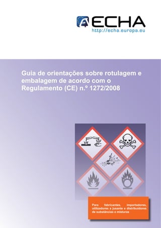 Guia de orientações sobre rotulagem e
embalagem de acordo com o
Regulamento (CE) n.º 1272/2008
Para fabricantes, importadores,
utilizadores a jusante e distribuidores
de substâncias e misturas
 