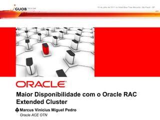 16 de julho de 2011 no Hotel Blue Tree Morumbi, São Paulo - SP
Maior Disponibilidade com o Oracle RAC
Extended Cluster
Oracle ACE OTN
Marcus Vinicius Miguel Pedro
 