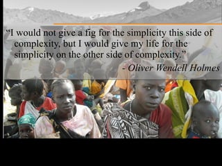 “ I would not give a fig for the simplicity this side of complexity, but I would give my life for the simplicity on the other side of complexity.” - Oliver Wendell Holmes 