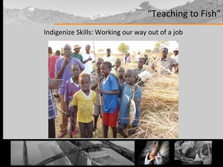 “ Teaching to Fish” Indigenize Skills: Working our way out of a job 