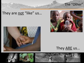 The “Other” They are  not  “like” us… They  ARE  us…  