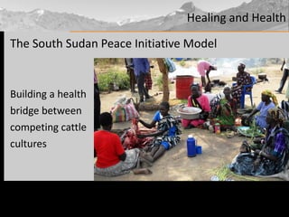 The South Sudan Peace Initiative Model Building a health  bridge between  competing cattle  cultures Healing and Health 