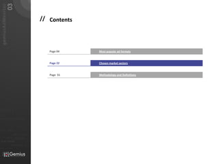 03
   gemiusAdMonitor
                                                                       /

                                                                       // Contents




                                                                           Page 04   Most popular ad formats


                                                                           Page 22   Chosen market sectors


                                                                           Page 31   Methodology and Definitions




01101
010 00101 110101

                           0101         001001

                                                     0 1 0 1   0 0 1
011                  0101
0 1 0 1     0 0 1

                                0101         001010101
010101
                0100               0001011                       01
                                0101      001010101
 010 10101            0 1 0 1    0 0 1 0 1 0 1 0 1


                            01000101 0101
0101          001001
 
