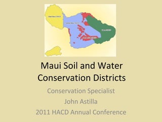 Maui Soil and Water Conservation Districts Conservation Specialist John Astilla 2011 HACD Annual Conference 