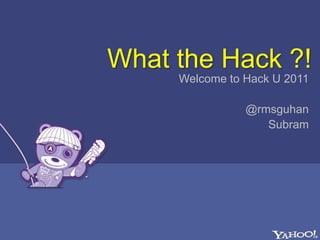 What the Hack ?! Welcome to Hack U 2011 @rmsguhan Subram 
