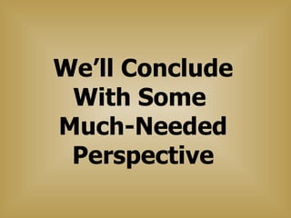 We’ll Conclude With Some  Much-Needed Perspective 