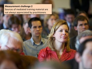 Measurement challenge 2
Measurement challenge 2
Sources of mediated training material are
Sources of mediated training material are
not always appreciated by practitioners
not always appreciated by practitioners
 