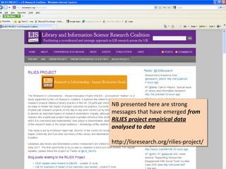 NB presented here are strong
NB presented here are strong
messages that have emerged from
messages that have emerged from
RiLIES project empirical data
RiLIES project empirical data
analysed to date
analysed to date

http://lisresearch.org/rilies-project/
http://lisresearch.org/rilies-project/
 