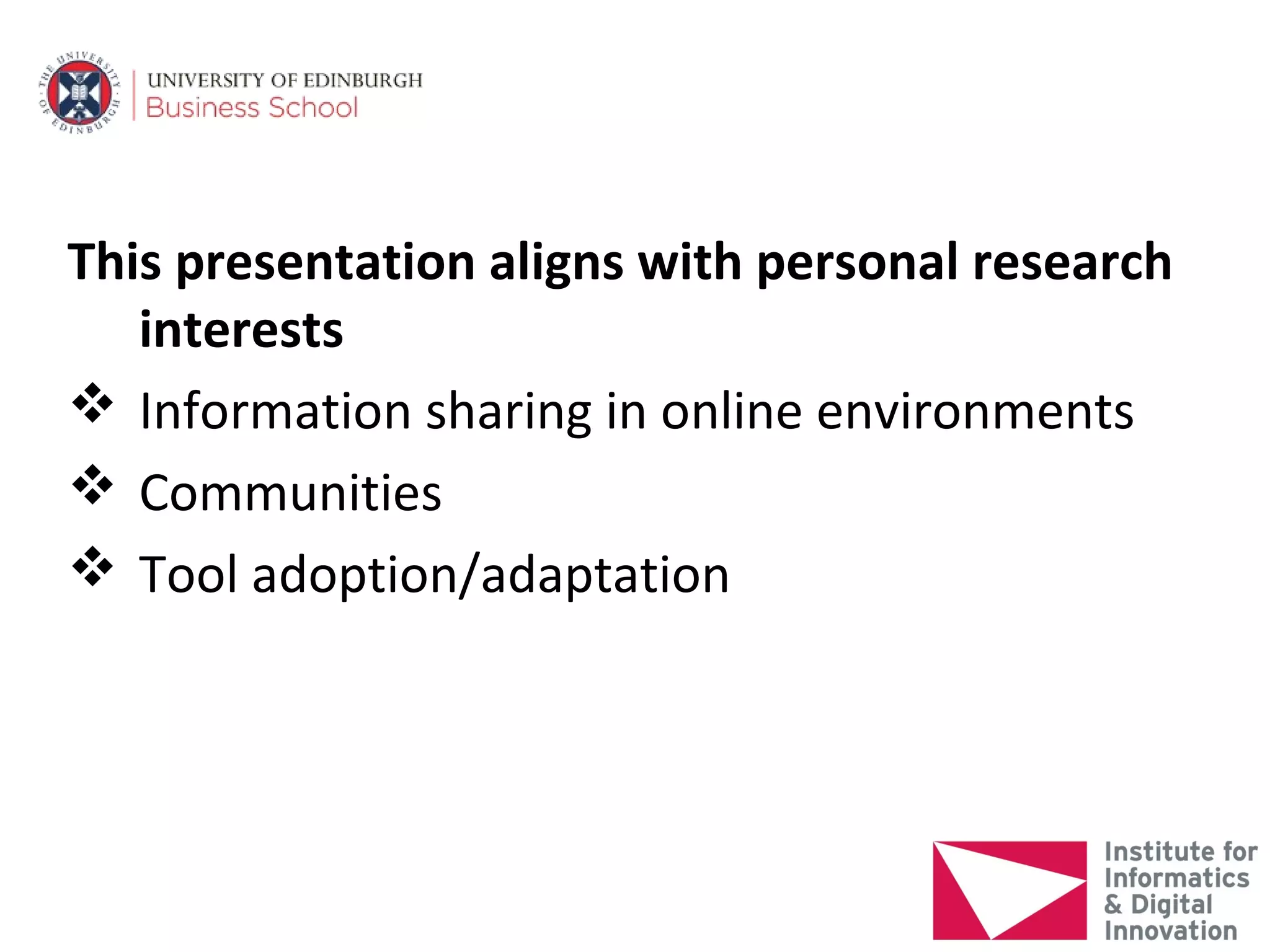 This presentation aligns with personal research
   interests
 Information sharing in online environments
 Communities
 Tool adoption/adaptation
 