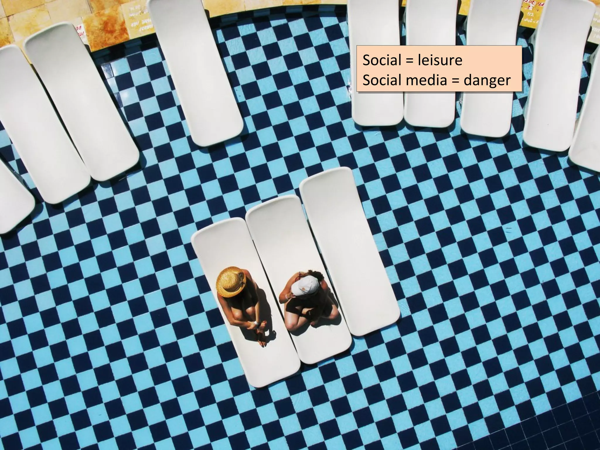 Social = leisure
Social = leisure
Social media = danger
Social media = danger
 