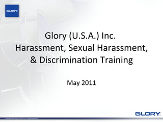 Glory (U.S.A.) Inc.  Harassment, Sexual Harassment, & Discrimination Training May 2011 
