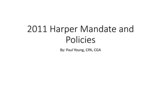 2011 Harper Mandate and
Policies
By: Paul Young, CPA, CGA
 