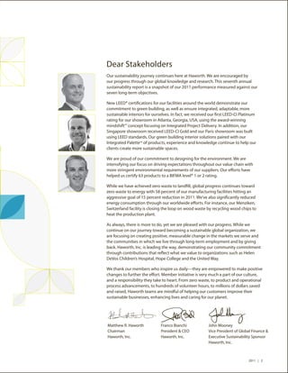 Dear Stakeholders
Our sustainability journey continues here at Haworth. We are encouraged by
our progress through our global knowledge and research. This seventh annual
sustainability report is a snapshot of our 2011 performance measured against our
seven long-term objectives.

New LEED® certifications for our facilities around the world demonstrate our
commitment to green building, as well as ensure integrated, adaptable, more
sustainable interiors for ourselves. In fact, we received our first LEED-CI Platinum
rating for our showroom in Atlanta, Georgia, USA, using the award-winning
mindshiftSM concept focusing on Integrated Project Delivery. In addition, our
Singapore showroom received LEED-CI Gold and our Paris showroom was built
using LEED standards. Our green building interior solutions paired with our
Integrated Palette™ of products, experience and knowledge continue to help our
clients create more sustainable spaces.

We are proud of our commitment to designing for the environment. We are
intensifying our focus on driving expectations throughout our value chain with
more stringent environmental requirements of our suppliers. Our efforts have
helped us certify 63 products to a BIFMA level® 1 or 2 rating.

While we have achieved zero waste to landfill, global progress continues toward
zero waste to energy with 58 percent of our manufacturing facilities hitting an
aggressive goal of 15 percent reduction in 2011. We’ve also significantly reduced
energy consumption through our worldwide efforts. For instance, our Menziken,
Switzerland facility is closing the loop on wood waste by recycling wood chips to
heat the production plant.

As always, there is more to do, yet we are pleased with our progress. While we
continue on our journey toward becoming a sustainable global organization, we
are focusing on creating positive, measurable change in the markets we serve and
the communities in which we live through long-term employment and by giving
back. Haworth, Inc. is leading the way, demonstrating our community commitment
through contributions that reflect what we value to organizations such as Helen
DeVos Children’s Hospital, Hope College and the United Way.

We thank our members who inspire us daily—they are empowered to make positive
changes to further the effort. Member initiative is very much a part of our culture,
and a responsibility they take to heart. From zero waste, to product and operational
process advancements, to hundreds of volunteer hours, to millions of dollars saved
and raised, Haworth teams are mindful of helping our customers improve their
sustainable businesses, enhancing lives and caring for our planet.




Matthew R. Haworth            Franco Bianchi             John Mooney
Chairman                      President & CEO            Vice President of Global Finance &
Haworth, Inc.                 Haworth, Inc.              Executive Sustainability Sponsor
                                                         Haworth, Inc.



                                                                               2011 | 2
 