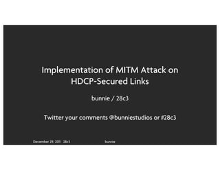 Implementation of MITM Attack on
           HDCP-Secured Links
                         bunnie / 28c3

      Twitter your comments @bunniestudios or #28c3


December 29, 2011 28c3       bunnie
 