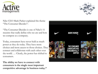 Nike CEO Mark Parker explained the theme “The Consumer Decides”: “ The Consumer Decides is one of Nike's 11 maxims that re...