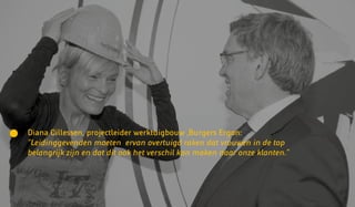 Diana Cillessen, projectleider werktuigbouw ,Burgers Ergon:
“Leidinggevenden moeten ervan overtuigd raken dat vrouwen in de top
belangrijk zijn en dat dit ook het verschil kan maken naar onze klanten.”
 