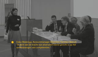 Ciska Wedzinga, Accountmanager Heijmans Facilitair Bedrijf:
“Ik denk dat de kracht van diversiteit vooral gericht is op het
samenbrengen van competenties.”
 