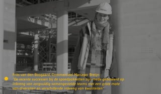 Frits van den Boogaard, Commercieel Manager Breijn:
“De recente successen bij de spoedpakketten zijn mede gebaseerd op
inbreng van zorgvuldig samengestelde teams met een grote mate
van diversiteit en verschillende inbreng van kwaliteiten”
 