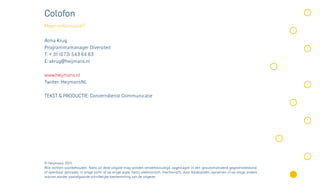 Colofon
Meer informatie?

Alma Krug
Programmamanager Diversiteit
T: + 31 (073) 543 64 63
E: akrug@heijmans.nl

www.heijmans.nl
Twitter: HeijmansNL

TEKST & PRODUCTIE: Concerndienst Communicatie




© Heijmans, 2011
Alle rechten voorbehouden. Niets uit deze uitgave mag worden verveeldvoudigd, opgeslagen in een geautomatiseerd gegevensbestand,
of openbaar gemaakt, in enige vorm of op enige wijze, hetzij elektronisch, mechanisch, door fotokopieën, opnamen of op enige andere
manier, zonder voorafgaande schriftelijke toestemming van de uitgever.
 
