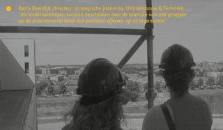 Karin Overdijk, directeur strategische planning, Utiliteitsbouw & Techniek:
“Als ondernemingen kunnen beschikken over de talenten van alle groepen
op de arbeidsmarkt heeft dat positieve effecten op de organisatie”
 