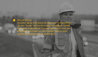 Gerard Streng,
directeur Bouw & Ontwerp bij Heijmans Utiliteitsbouw:
“In een “harde” technische omgeving blijft de “zachte”
kant vaak onderbelicht. Vrouwen beschikken over een
empatisch vermogen en zijn intuïtief vaak in staat
aandacht te geven aan de zachte kant.”
 