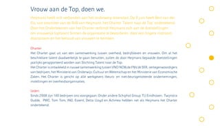Vrouw aan de Top, doen we.
Heijmans heeft zich verbonden aan het onderwerp diversiteit. Op 9 juni heeft Bert van der
Els, vice voorzitter van de RvB van Heijmans ,het Charter ‘Talent naar de Top’ ondertekend.
Door het Ondertekenen van het Charter verbindt Heijmans zich aan de doelstellingen
om vrouwelijk toptalent binnen de organisatie te bevorderen door een hogere instroom,
doorstroom en het behoud van vrouwen te bereiken.

Charter
Het Charter gaat uit van een samenwerking tussen overheid, bedrijfsleven en vrouwen. Om al het
beschikbare talent daadwerkelijk te gaan benutten, zullen de door Heijmans bepaalde doelstellingen
jaarlijks gerapporteerd worden aan Stichting Talent naar de Top.
Het Charter is ontwikkeld in nauwe samenwerking tussen VNO-NCW, de FNV, de SER, vertegenwoordigers
van bedrijven, het Ministerie van Onderwijs, Cultuur en Wetenschap en het Ministerie van Economische
Zaken. Het Charter is gericht op alle werkgevers (beurs- en niet-beursgenoteerde ondernemingen,
instellingen en overheidsorganisaties.

Leden
Sinds 2008 zijn 140 bedrijven ons voorgegaan. Onder andere Schiphol Group, TU Eindhoven, Twijnstra
Gudde, PWC, Tom Tom, ING, Essent, Delta Lloyd en Achmea hebben net als Heijmans het Charter
ondertekend.
 